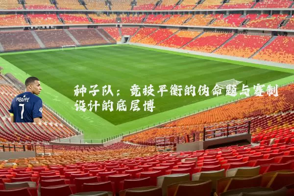 种子队：竞技平衡的伪命题与赛制设计的底层博弈