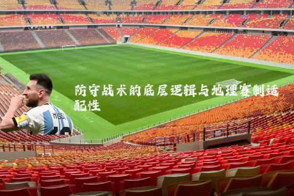 防守战术的底层逻辑与地理赛制适配性