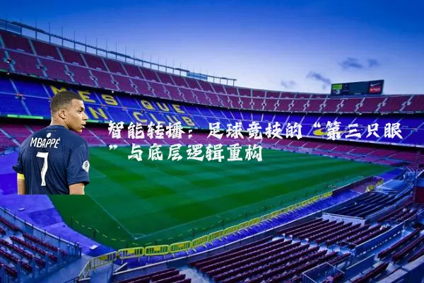 智能转播：足球竞技的“第三只眼”与底层逻辑重构