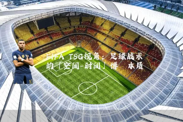 FIFA TSG视角：足球战术的「空间-时间」博弈本质