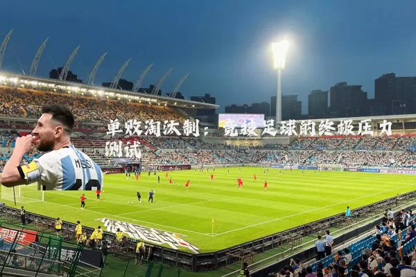 单败淘汰制:竞技足球的终极压力测试