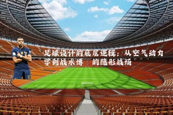 足球设计的底层逻辑：从空气动力学到战术博弈的隐形战场