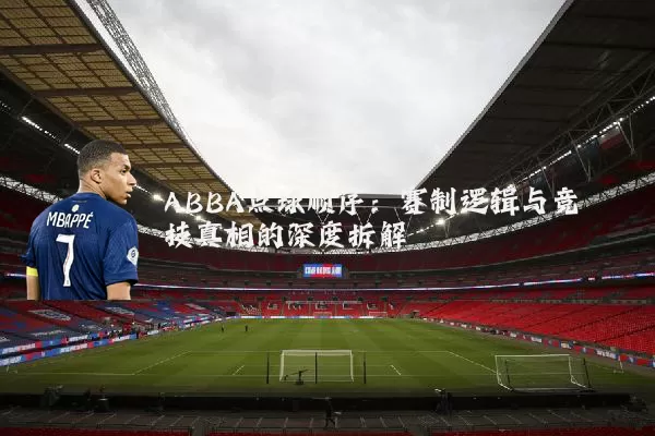 ABBA点球顺序:赛制逻辑与竞技真相的深度拆解