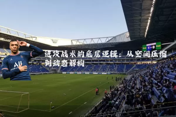 进攻战术的底层逻辑：从空间压缩到动态解构