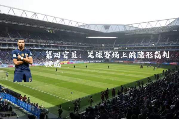 第四官员：足球赛场上的隐形裁判权威