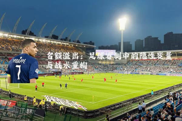 名额溢出：足球赛制中的隐性变量与战术重构