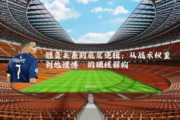 胜负关系的底层逻辑：从战术权重到地理博弈的硬核解构