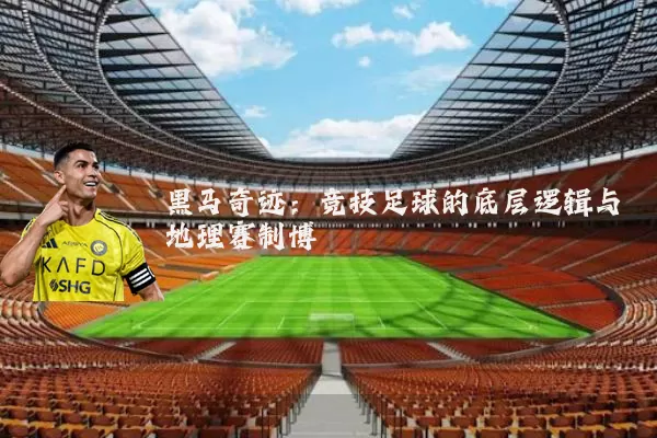 黑马奇迹：竞技足球的底层逻辑与地理赛制博弈