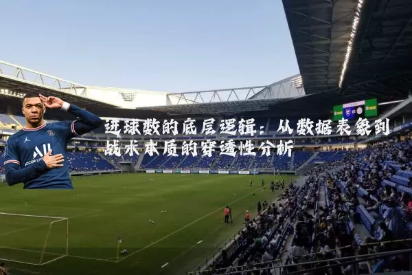 进球数的底层逻辑：从数据表象到战术本质的穿透性分析