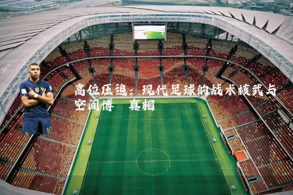 高位压迫：现代足球的战术核武与空间博弈真相