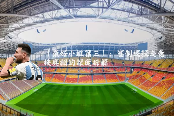 「最好小组第三」：赛制逻辑与竞技真相的深度拆解