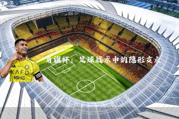 角旗杆：足球战术中的隐形支点