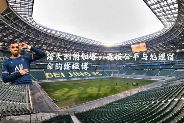 跨大洲附加赛：竞技公平与地理宿命的终极博弈