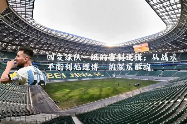 四支球队一组的赛制逻辑:从战术平衡到地理博弈的深层解构