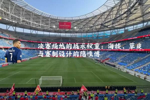 决赛场地的战术权重：海拔、草皮与赛制设计的隐性博弈